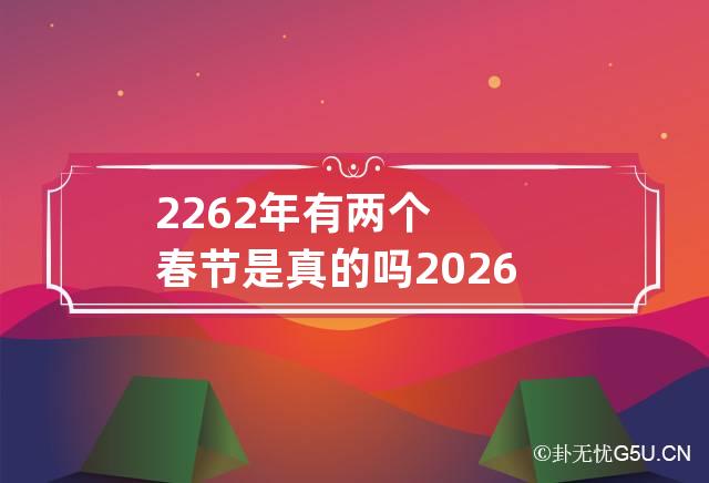 2262年有两个春节是真的吗 2026年两个春节日历