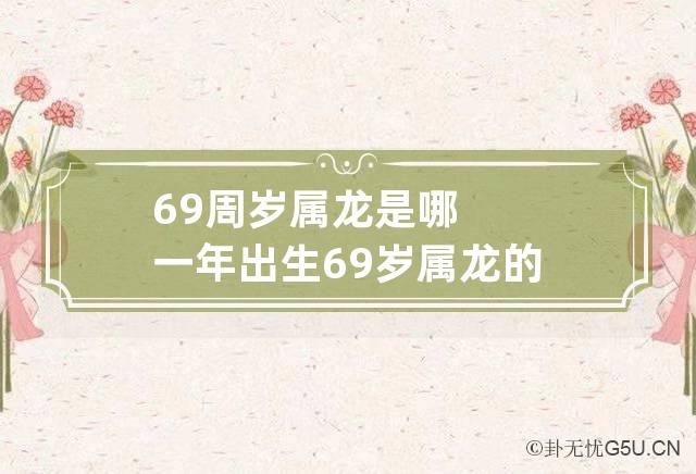 69周岁属龙是哪一年出生 69岁属龙的是哪一年出生