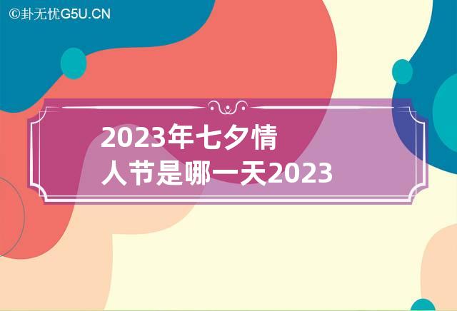 2023年七夕情人节是哪一天 2023年的七夕节是哪一天