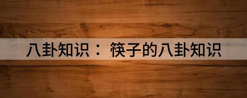 八卦知识： 筷子的八卦知识